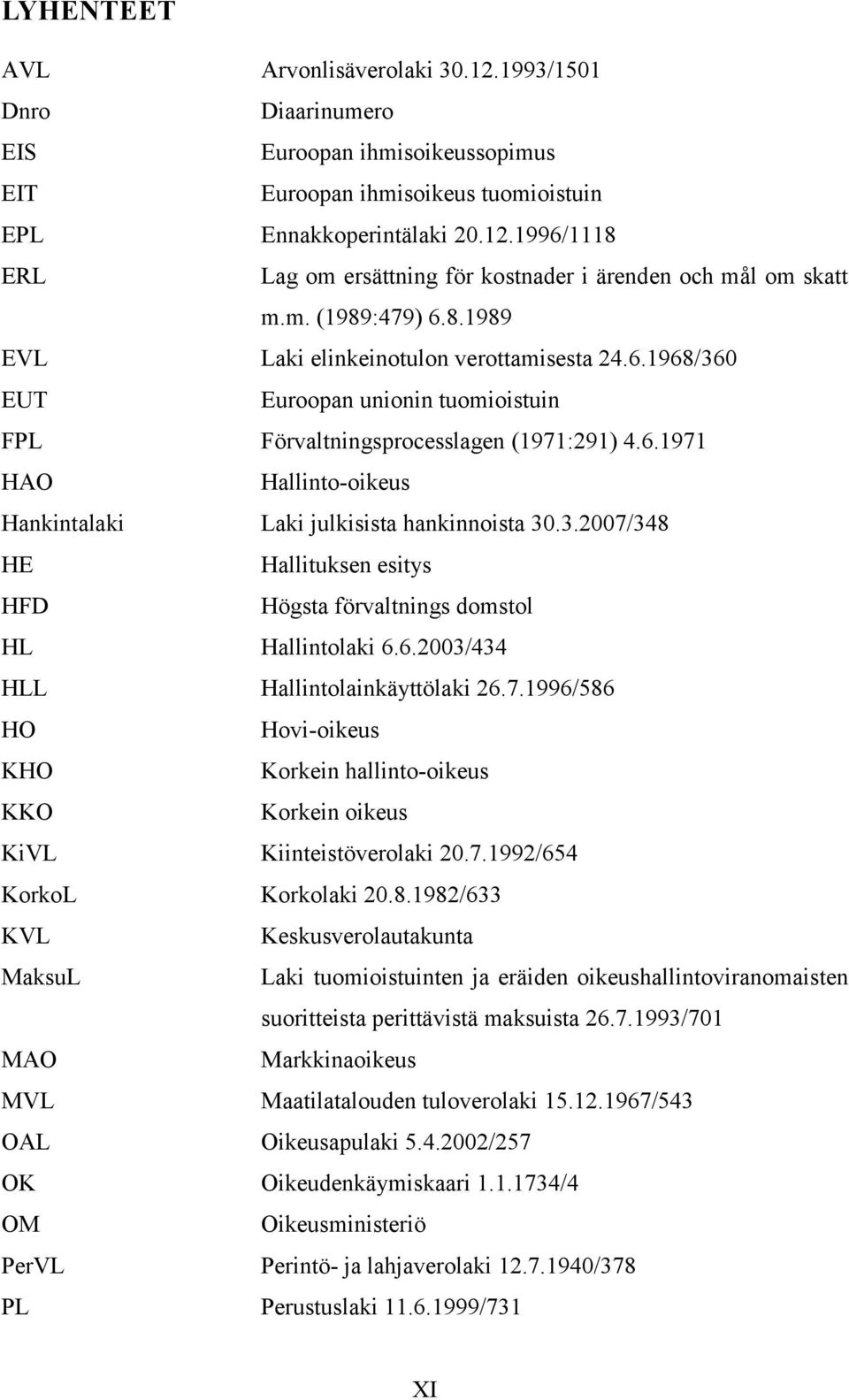 3.2007/348 HE Hallituksen esitys HFD Högsta förvaltnings domstol HL Hallintolaki 6.6.2003/434 HLL Hallintolainkäyttölaki 26.7.1996/586 HO Hovi-oikeus KHO Korkein hallinto-oikeus KKO Korkein oikeus KiVL Kiinteistöverolaki 20.