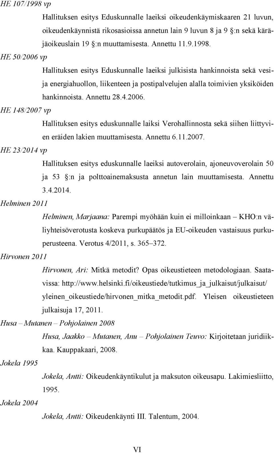 Annettu 28.4.2006. HE 148/2007 vp Hallituksen esitys eduskunnalle laiksi Verohallinnosta sekä siihen liittyvien eräiden lakien muuttamisesta. Annettu 6.11.2007. HE 23/2014 vp Hallituksen esitys eduskunnalle laeiksi autoverolain, ajoneuvoverolain 50 ja 53 :n ja polttoainemaksusta annetun lain muuttamisesta.