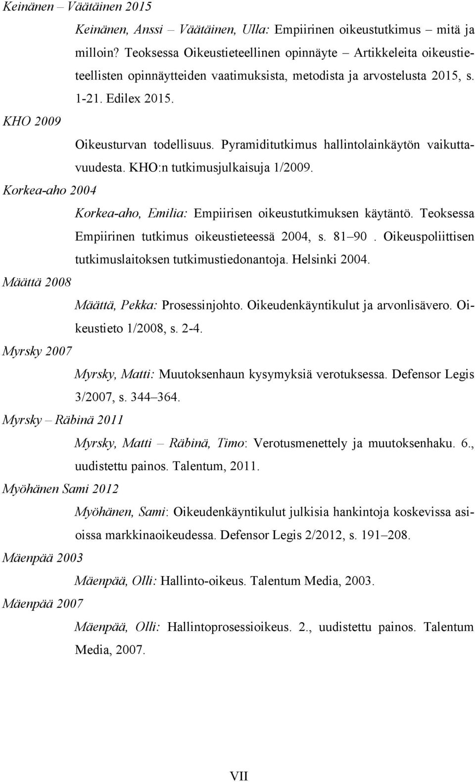 Pyramiditutkimus hallintolainkäytön vaikuttavuudesta. KHO:n tutkimusjulkaisuja 1/2009. Korkea-aho 2004 Korkea-aho, Emilia: Empiirisen oikeustutkimuksen käytäntö.