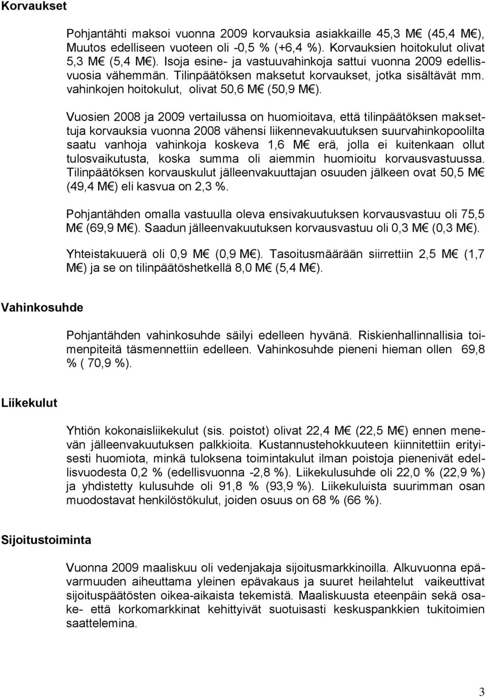 Vuosien 2008 ja 2009 vertailussa on huomioitava, että tilinpäätöksen maksettuja korvauksia vuonna 2008 vähensi liikennevakuutuksen suurvahinkopoolilta saatu vanhoja vahinkoja koskeva 1,6 M erä, jolla