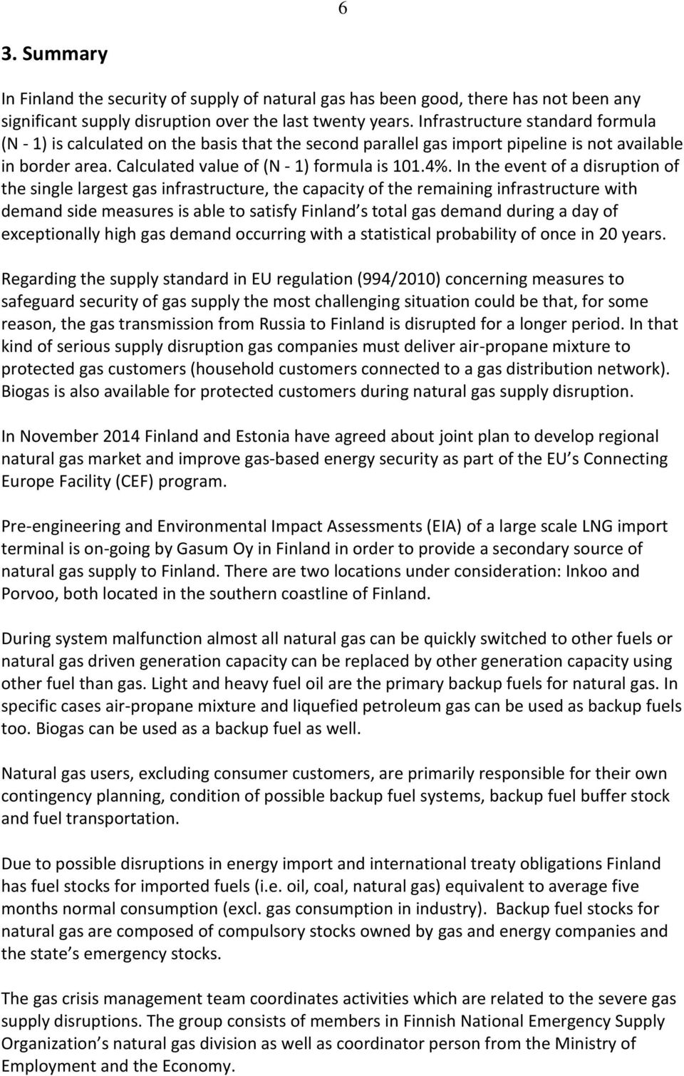 In the event of a disruption of the single largest gas infrastructure, the capacity of the remaining infrastructure with demand side measures is able to satisfy Finland s total gas demand during a