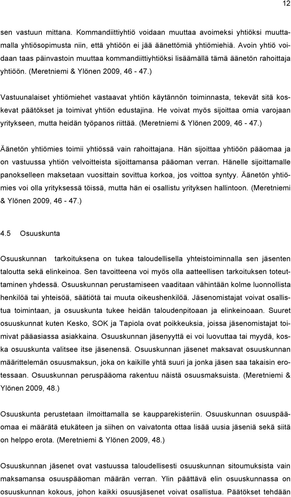 ) Vastuunalaiset yhtiömiehet vastaavat yhtiön käytännön toiminnasta, tekevät sitä koskevat päätökset ja toimivat yhtiön edustajina.