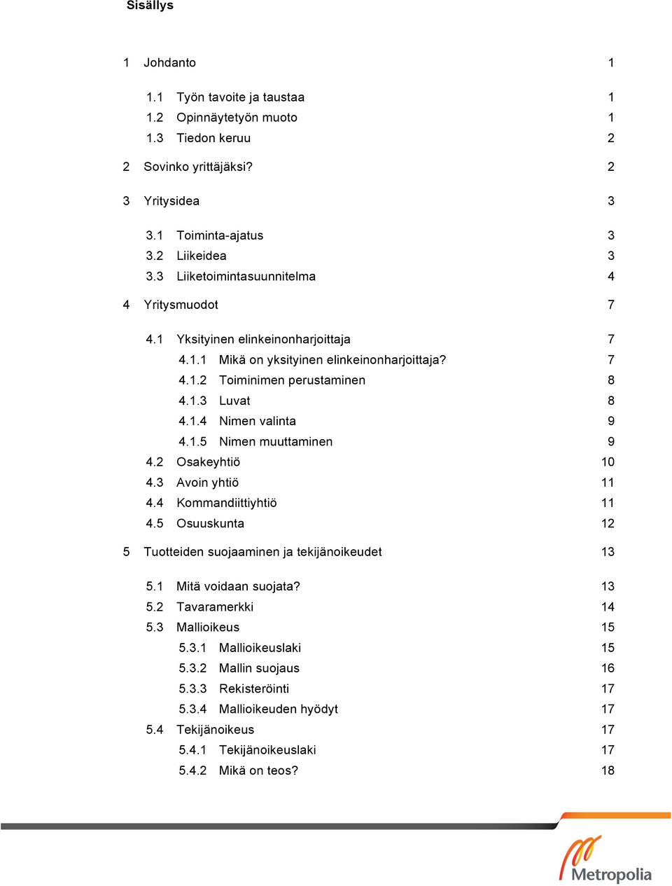 1.5 Nimen muuttaminen 9 4.2 Osakeyhtiö 10 4.3 Avoin yhtiö 11 4.4 Kommandiittiyhtiö 11 4.5 Osuuskunta 12 5 Tuotteiden suojaaminen ja tekijänoikeudet 13 5.1 Mitä voidaan suojata? 13 5.2 Tavaramerkki 14 5.