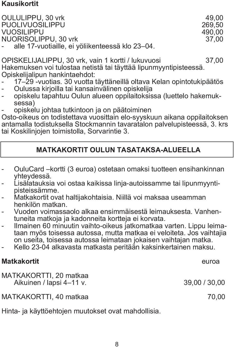 30 vuotta täyttäneillä oltava Kelan opintotukipäätös - Oulussa kirjoilla tai kansainvälinen opiskelija - opiskelu tapahtuu Oulun alueen oppilaitoksissa (luettelo hakemuksessa) - opiskelu johtaa