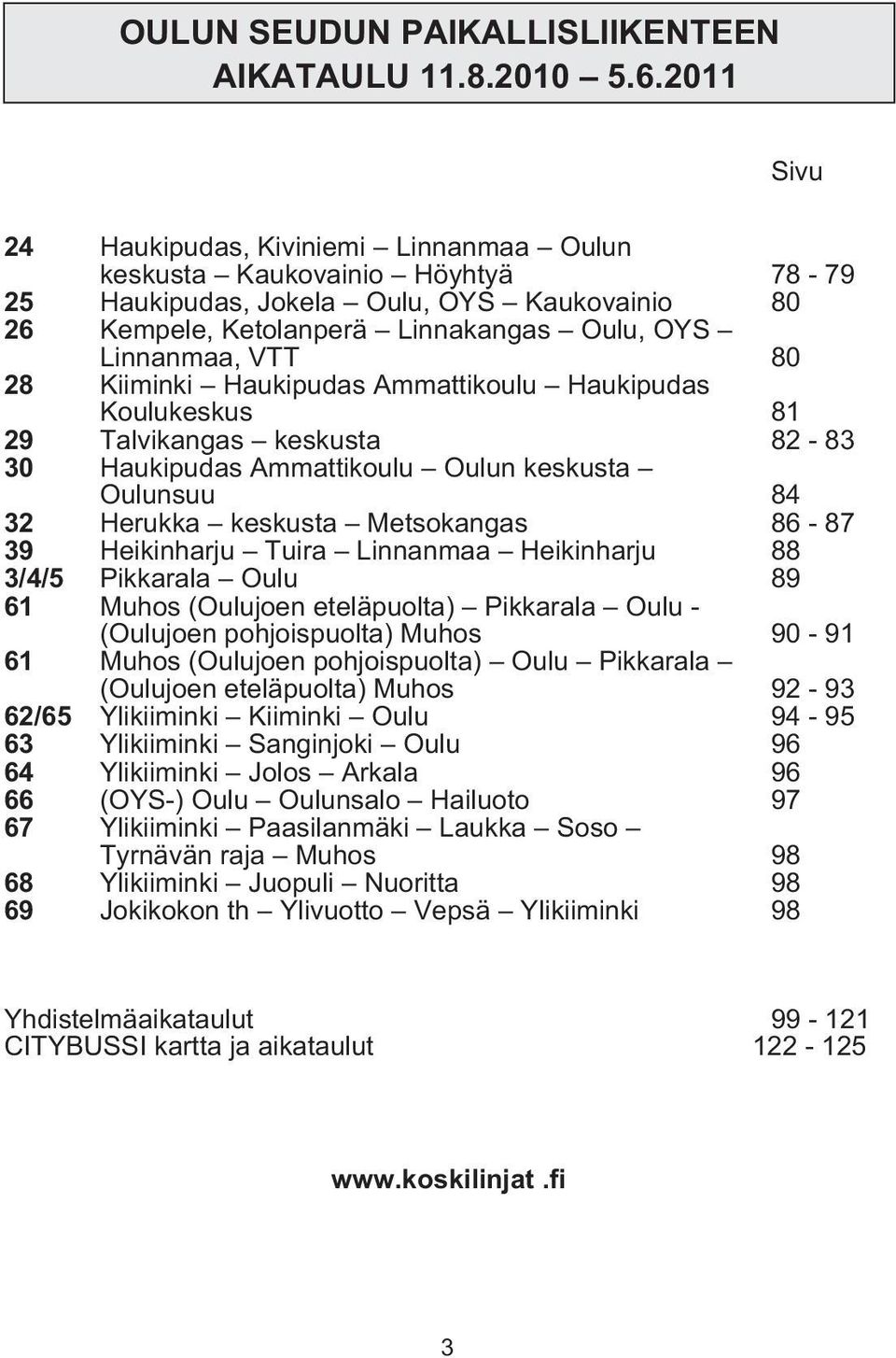 Kiiminki Haukipudas Ammattikoulu Haukipudas Koulukeskus 81 29 Talvikangas keskusta 82-83 30 Haukipudas Ammattikoulu Oulun keskusta Oulunsuu 84 32 Herukka keskusta Metsokangas 86-87 39 Heikinharju