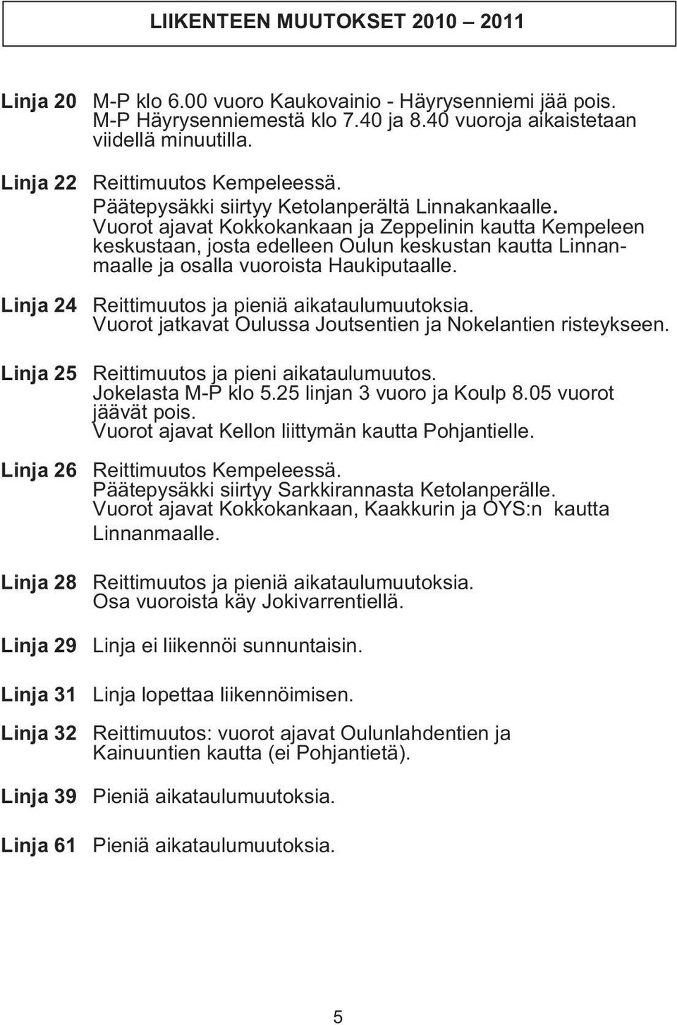 Vuorot ajavat Kokkokankaan ja Zeppelinin kautta Kempeleen keskustaan, josta edelleen Oulun keskustan kautta Linnanmaalle ja osalla vuoroista Haukiputaalle. Reittimuutos ja pieniä aikataulumuutoksia.