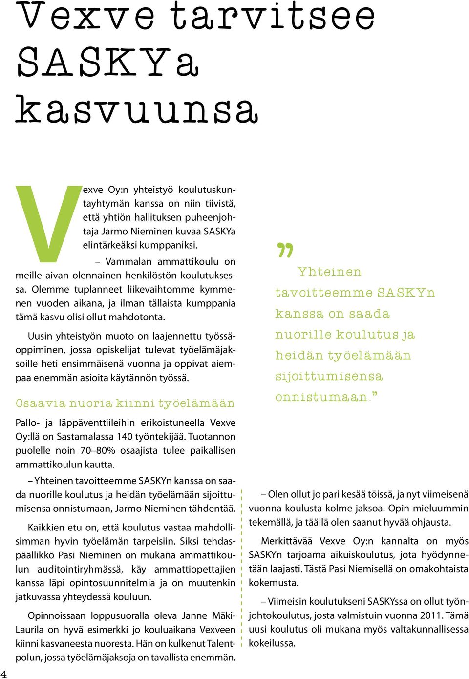 Uusin yhteistyön muoto on laajennettu työssäoppiminen, jossa opiskelijat tulevat työelämäjaksoille heti ensimmäisenä vuonna ja oppivat aiempaa enemmän asioita käytännön työssä.