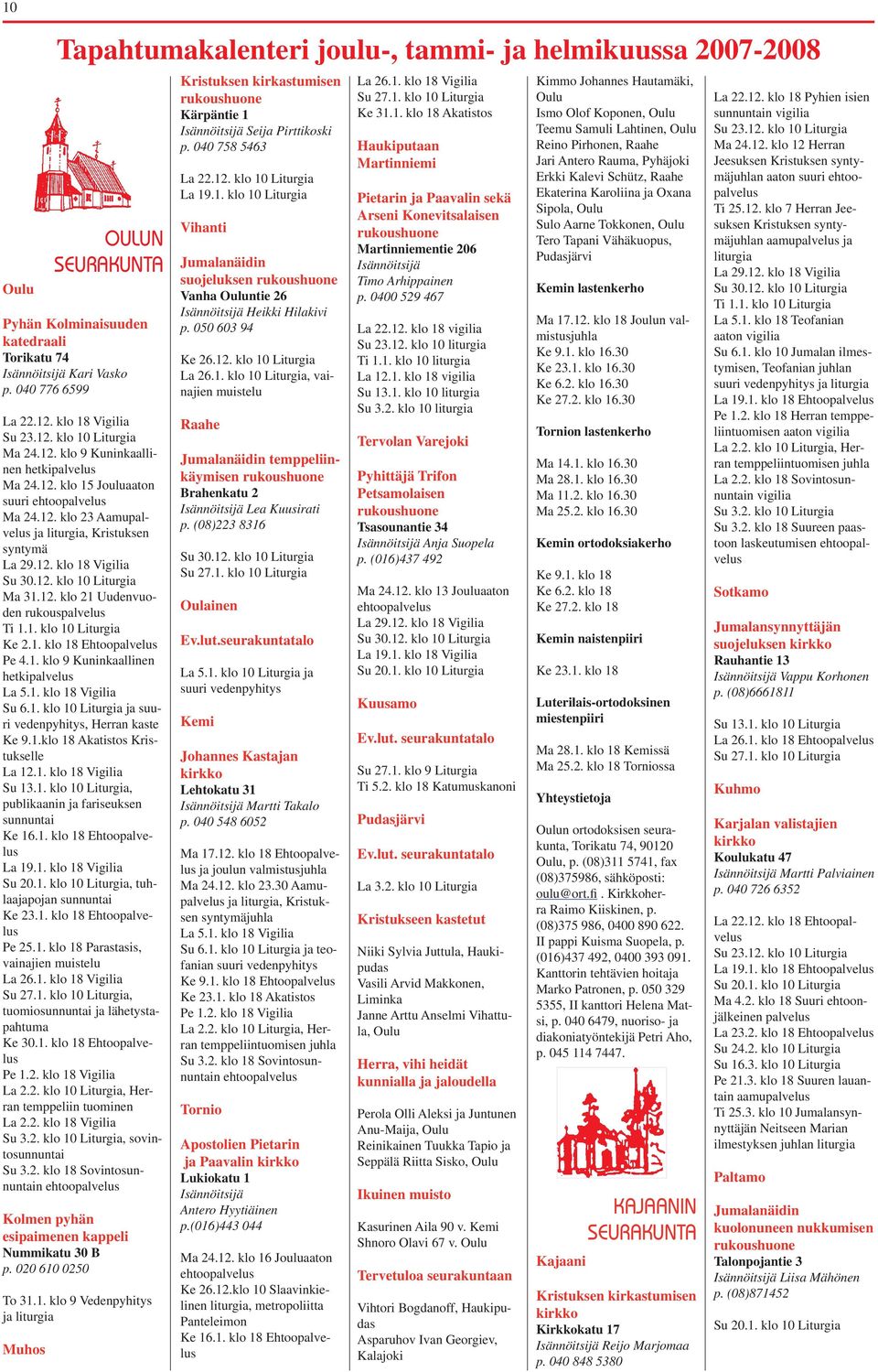 12. klo 21 Uudenvuoden rukouspalvelus Ti 1.1. klo 10 Liturgia Ke 2.1. klo 18 Ehtoopalvelus Pe 4.1. klo 9 Kuninkaallinen hetkipalvelus La 5.1. klo 18 Vigilia Su 6.1. klo 10 Liturgia ja suuri vedenpyhitys, Herran kaste Ke 9.