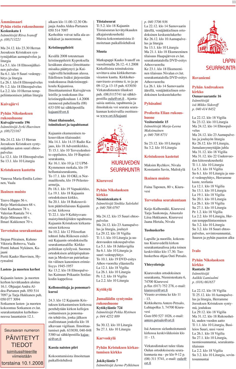 (08)723167 Ma 24.12. klo 13 Herran Jeesuksen Kristuksen syntymäjuhlan aaton suuri ehtoopalvelus La 12.1. klo 18 Ehtoopalvelus Su 13.1. klo 10 Liturgia Kristukseen kastettu Vanessa Maria-Emilia Leinonen, Vaala Ikuinen muisto Teuvo Happo 56 v.