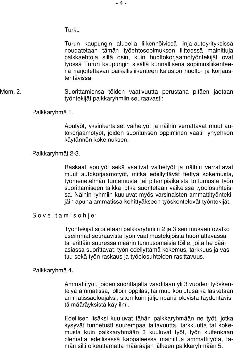 Suorittamiensa töiden vaativuutta perustana pitäen jaetaan työntekijät palkkaryhmiin seuraavasti: Palkkaryhmä 1. Palkkaryhmät 2-3.