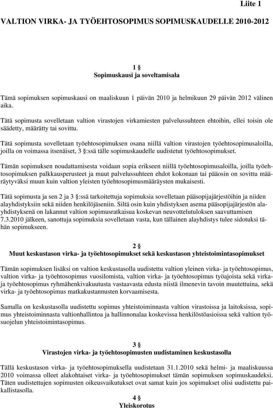 Tätä sopimusta sovelletaan työehtosopimuksen osana niillä valtion virastojen työehtosopimusaloilla, joilla on voimassa itsenäiset, 3 :ssä tälle sopimuskaudelle uudistetut työehtosopimukset.