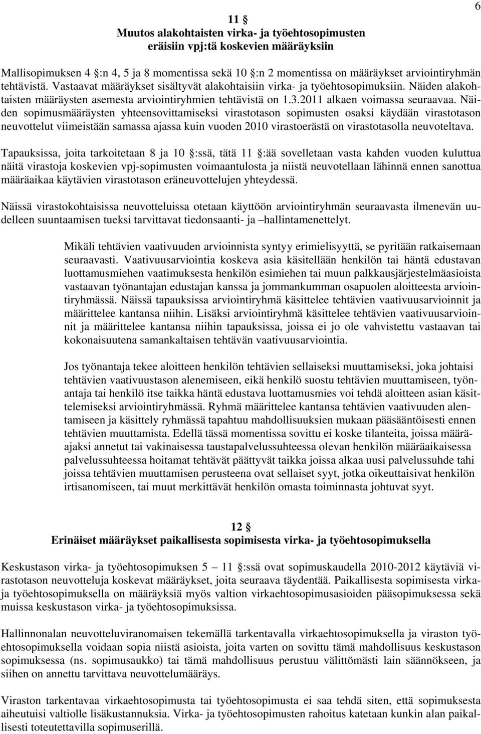 Näiden sopimusmääräysten yhteensovittamiseksi virastotason sopimusten osaksi käydään virastotason neuvottelut viimeistään samassa ajassa kuin vuoden 2010 virastoerästä on virastotasolla neuvoteltava.