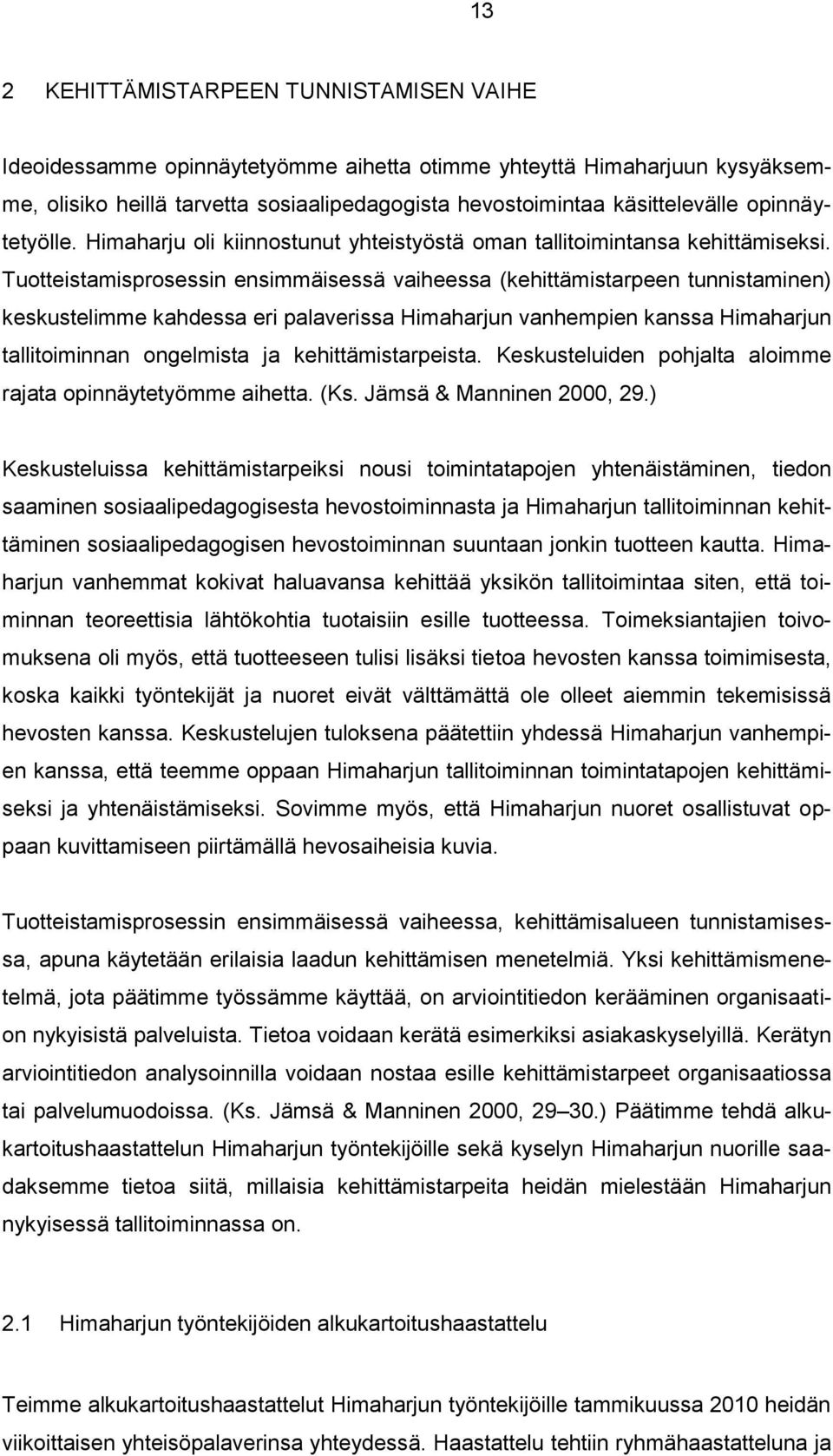 Tuotteistamisprosessin ensimmäisessä vaiheessa (kehittämistarpeen tunnistaminen) keskustelimme kahdessa eri palaverissa Himaharjun vanhempien kanssa Himaharjun tallitoiminnan ongelmista ja