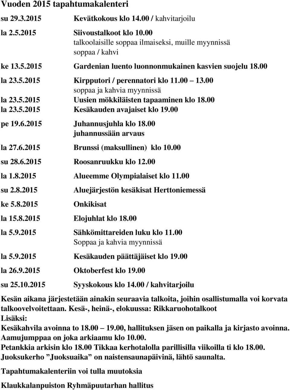 2015 Juhannusjuhla klo 18.00 juhannussään arvaus la 27.6.2015 Brunssi (maksullinen) klo 10.00 su 28.6.2015 Roosanruukku klo 12.00 la 1.8.2015 Alueemme Olympialaiset klo 11.00 su 2.8.2015 ke 5.8.2015 Aluejärjestön kesäkisat Herttoniemessä Onkikisat la 15.