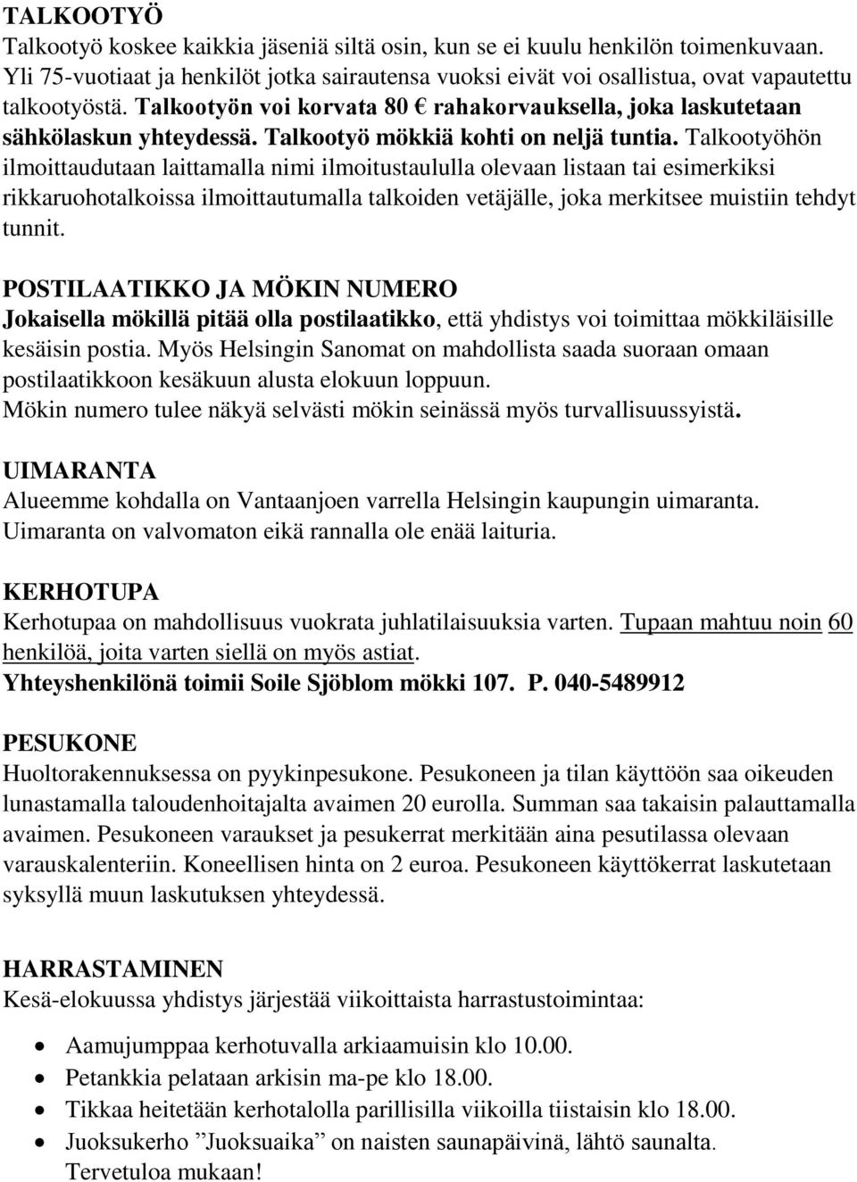 Talkootyöhön ilmoittaudutaan laittamalla nimi ilmoitustaululla olevaan listaan tai esimerkiksi rikkaruohotalkoissa ilmoittautumalla talkoiden vetäjälle, joka merkitsee muistiin tehdyt tunnit.