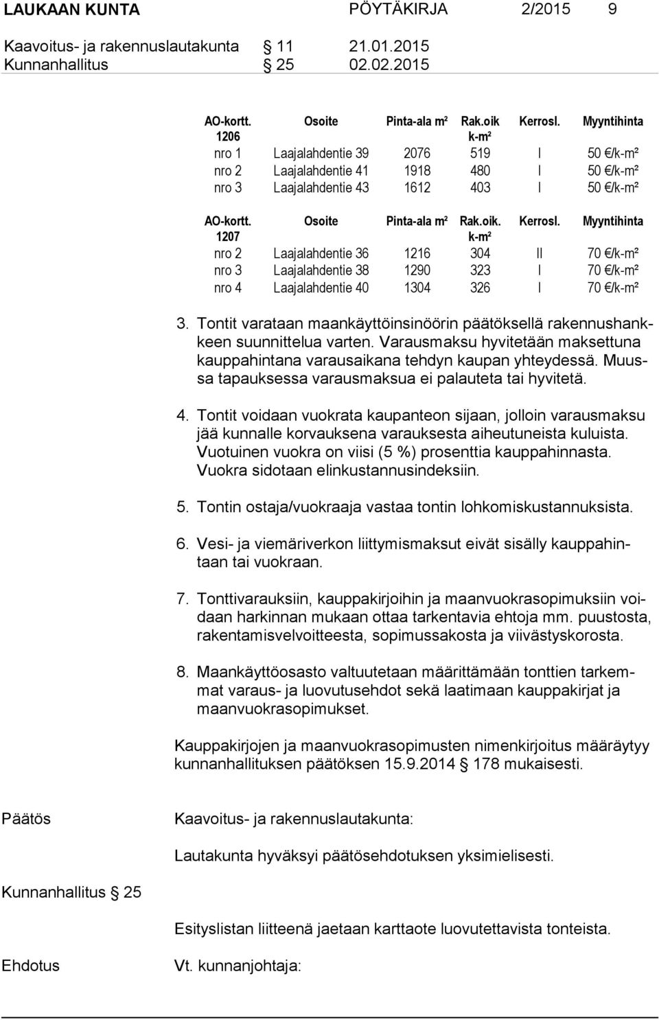 Kerrosl. Myyntihinta 1207 k-m² nro 2 Laajalahdentie 36 1216 304 II 70 /k-m² nro 3 Laajalahdentie 38 1290 323 I 70 /k-m² nro 4 Laajalahdentie 40 1304 326 I 70 /k-m² 3.