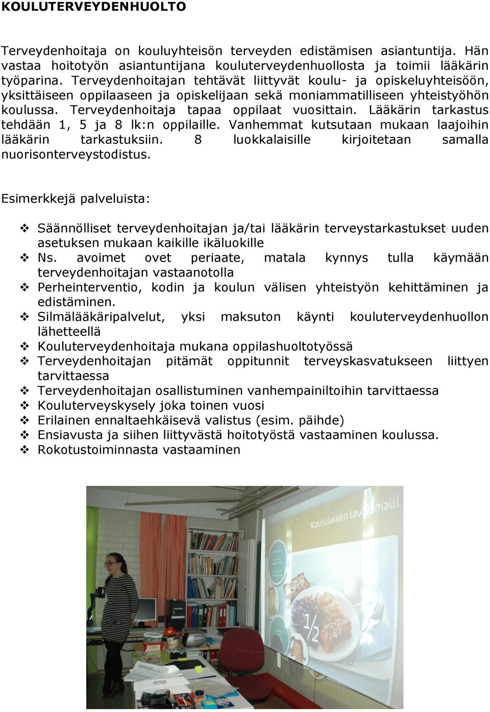 Lääkärin tarkastus tehdään 1, 5 ja 8 lk:n oppilaille. Vanhemmat kutsutaan mukaan laajoihin lääkärin tarkastuksiin. 8 luokkalaisille kirjoitetaan samalla nuorisonterveystodistus.