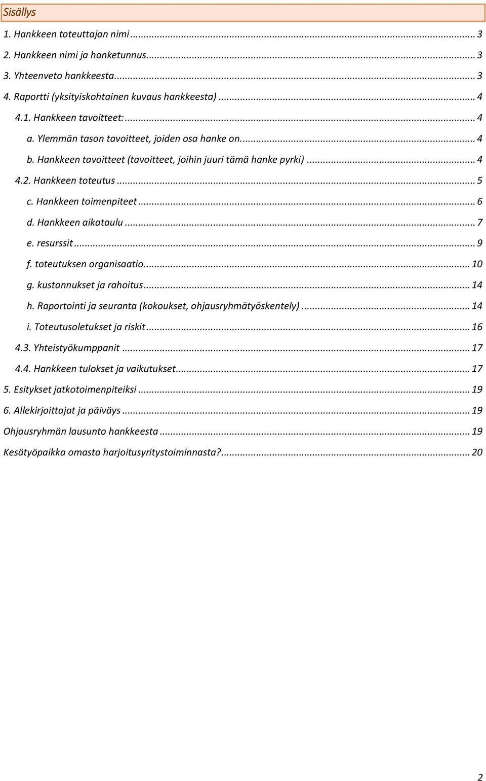 Hankkeen aikataulu... 7 e. resurssit... 9 f. toteutuksen organisaatio... 10 g. kustannukset ja rahoitus... 14 h. Raportointi ja seuranta (kokoukset, ohjausryhmätyöskentely)... 14 i.