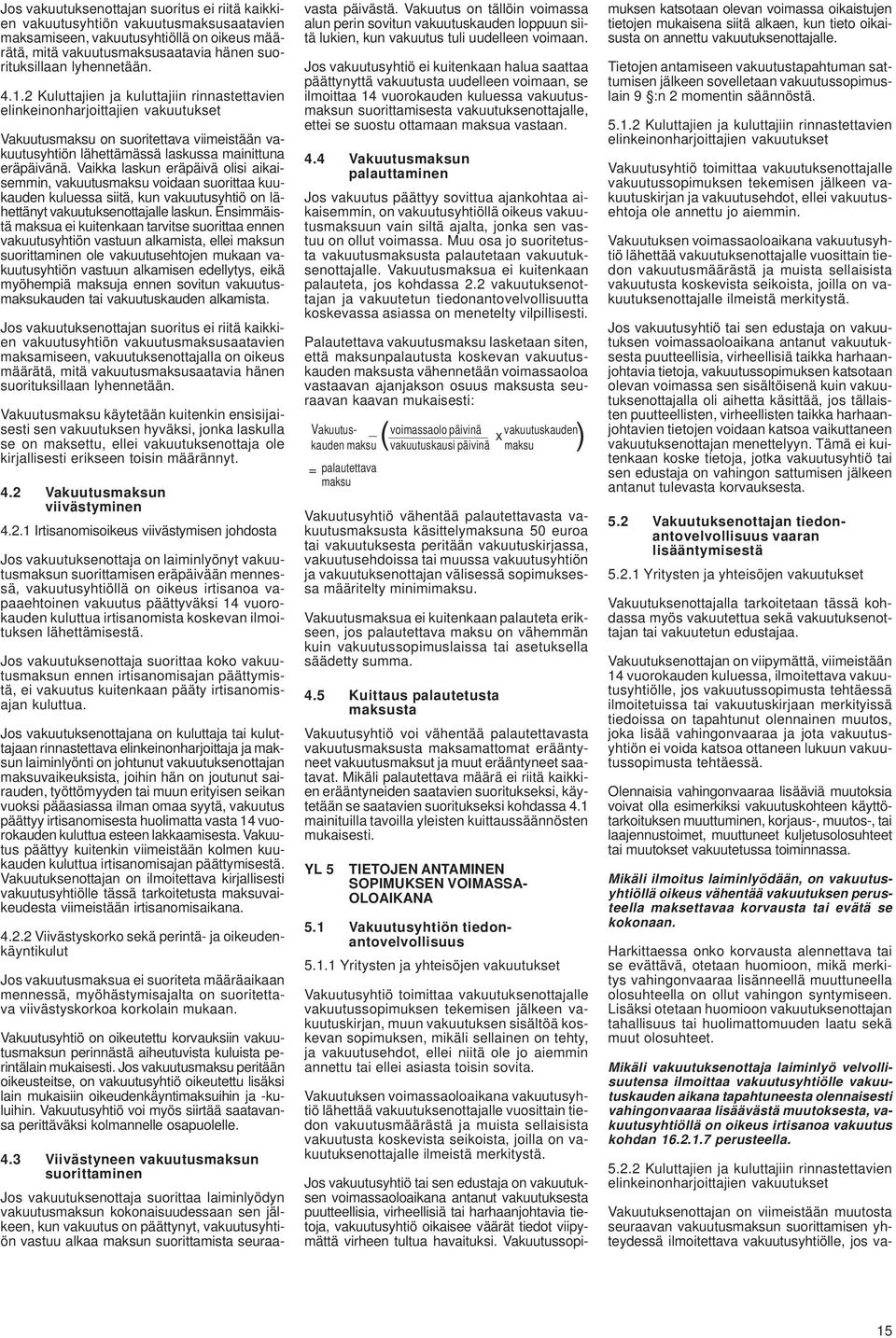 Vaikka laskun eräpäivä olisi aikaisemmin, vakuutusmaksu voidaan suorittaa kuukauden kuluessa siitä, kun vakuutusyhtiö on lähettänyt vakuutuksenottajalle laskun.