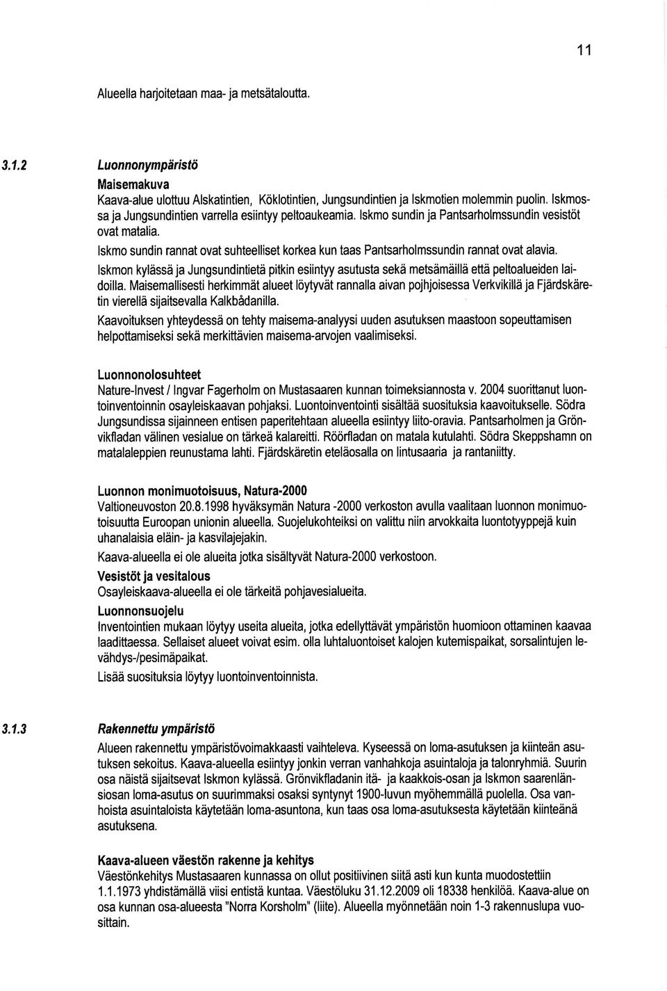 lskmo sundin rannat ovat suhteelliset korkea kun taas Pantsarholmssundin rannat ovat alavia. lskmon kylässä ja Jungsundintietä pitkin esiintyy asutusta sekä metsämäillä että peltoalueiden laidoilla.