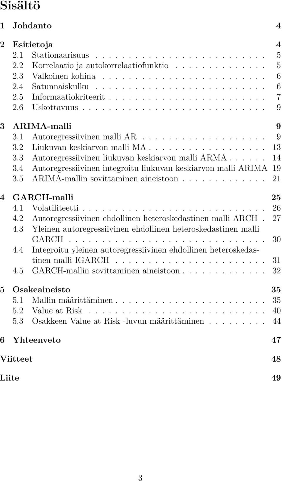 ................. 13 3.3 Autoregressiivinen liukuvan keskiarvon malli ARMA...... 14 3.4 Autoregressiivinen integroitu liukuvan keskiarvon malli ARIMA 19 3.5 ARIMA-mallin sovittaminen aineistoon.