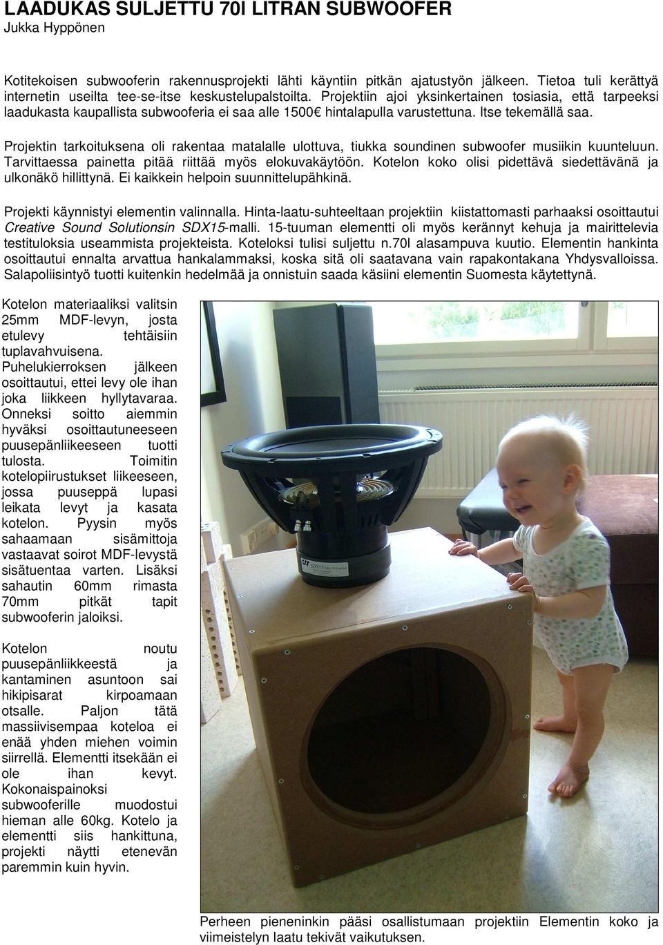 Projektiin ajoi yksinkertainen tosiasia, että tarpeeksi laadukasta kaupallista subwooferia ei saa alle 1500 hintalapulla varustettuna. Itse tekemällä saa.