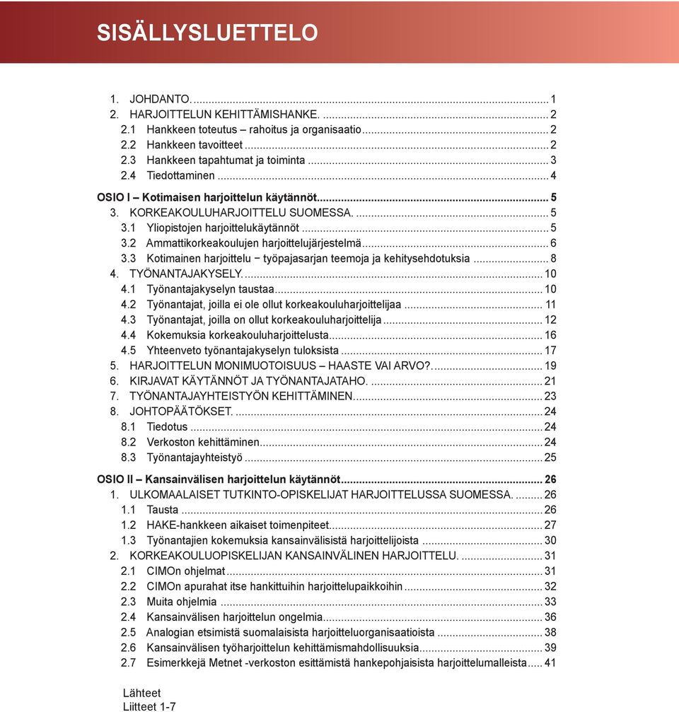 .. 6 3.3 Kotimainen harjoittelu työpajasarjan teemoja ja kehitysehdotuksia... 8 4. TYÖNANTAJAKYSELY.... 10 4.1 Työnantajakyselyn taustaa... 10 4.2 Työnantajat, joilla ei ole ollut korkeakouluharjoittelijaa.