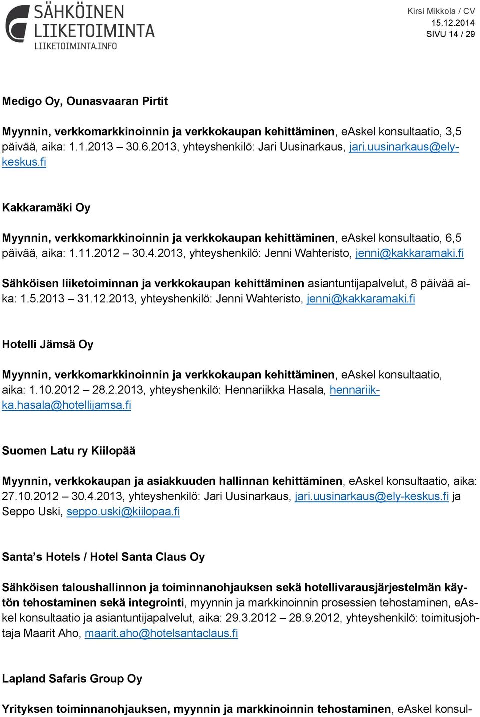 2013, yhteyshenkilö: Jenni Wahteristo, jenni@kakkaramaki.fi Sähköisen liiketoiminnan ja verkkokaupan kehittäminen asiantuntijapalvelut, 8 päivää aika: 1.5.2013 31.12.