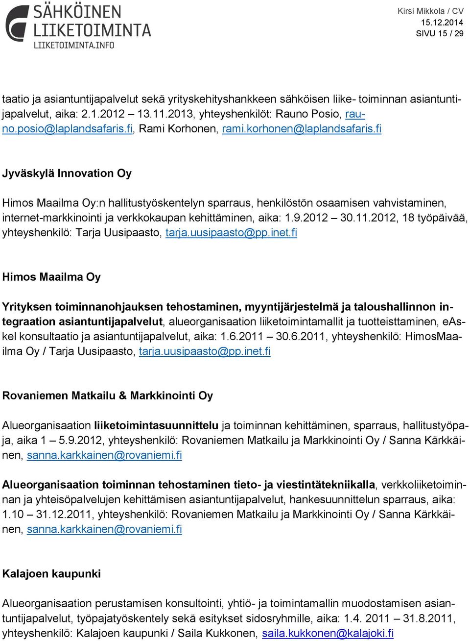 fi Jyväskylä Innovation Oy Himos Maailma Oy:n hallitustyöskentelyn sparraus, henkilöstön osaamisen vahvistaminen, internet-markkinointi ja verkkokaupan kehittäminen, aika: 1.9.2012 30.11.