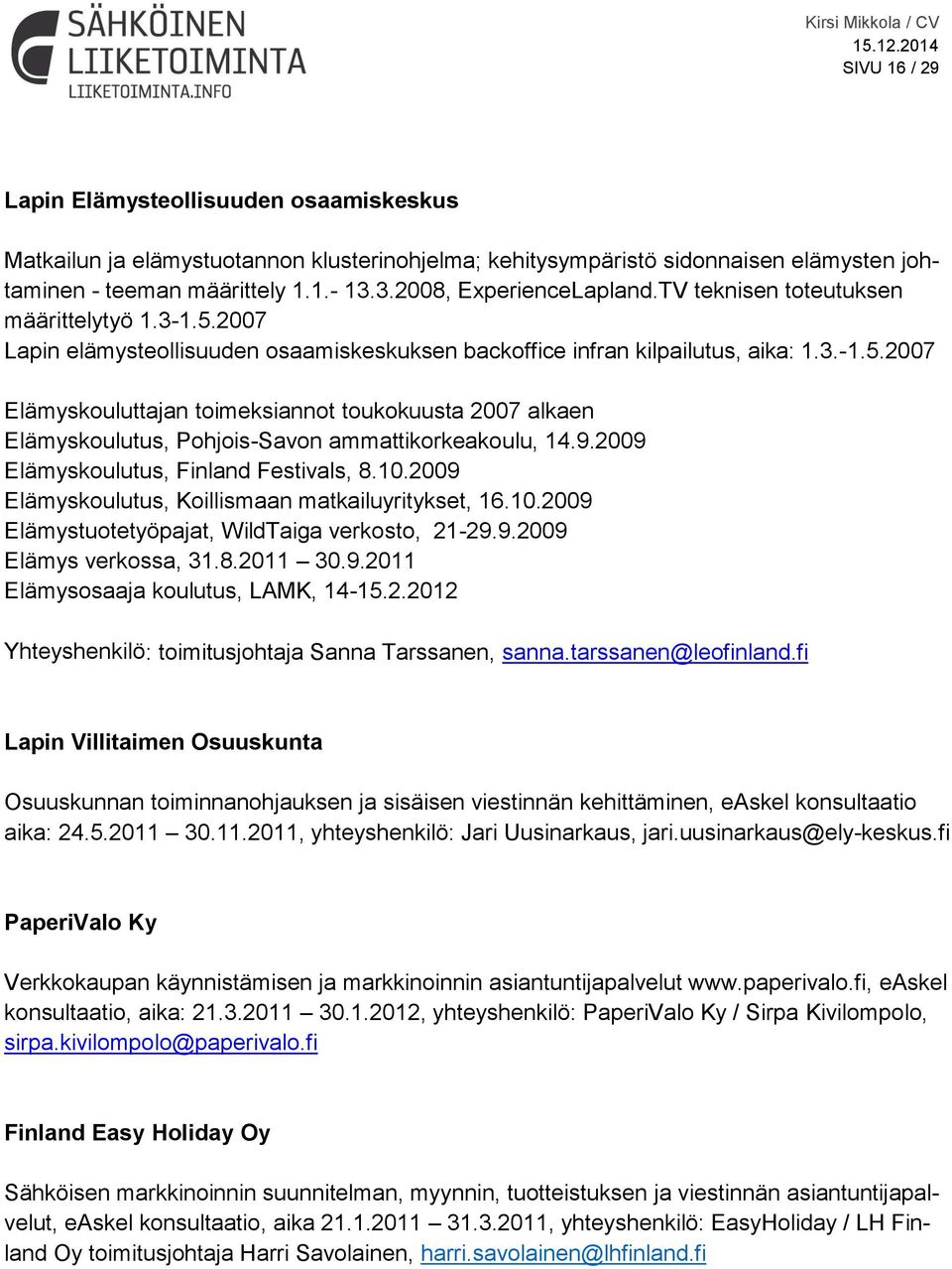 9.2009 Elämyskoulutus, Finland Festivals, 8.10.2009 Elämyskoulutus, Koillismaan matkailuyritykset, 16.10.2009 Elämystuotetyöpajat, WildTaiga verkosto, 21-29.9.2009 Elämys verkossa, 31.8.2011 30.9.2011 Elämysosaaja koulutus, LAMK, 14-15.