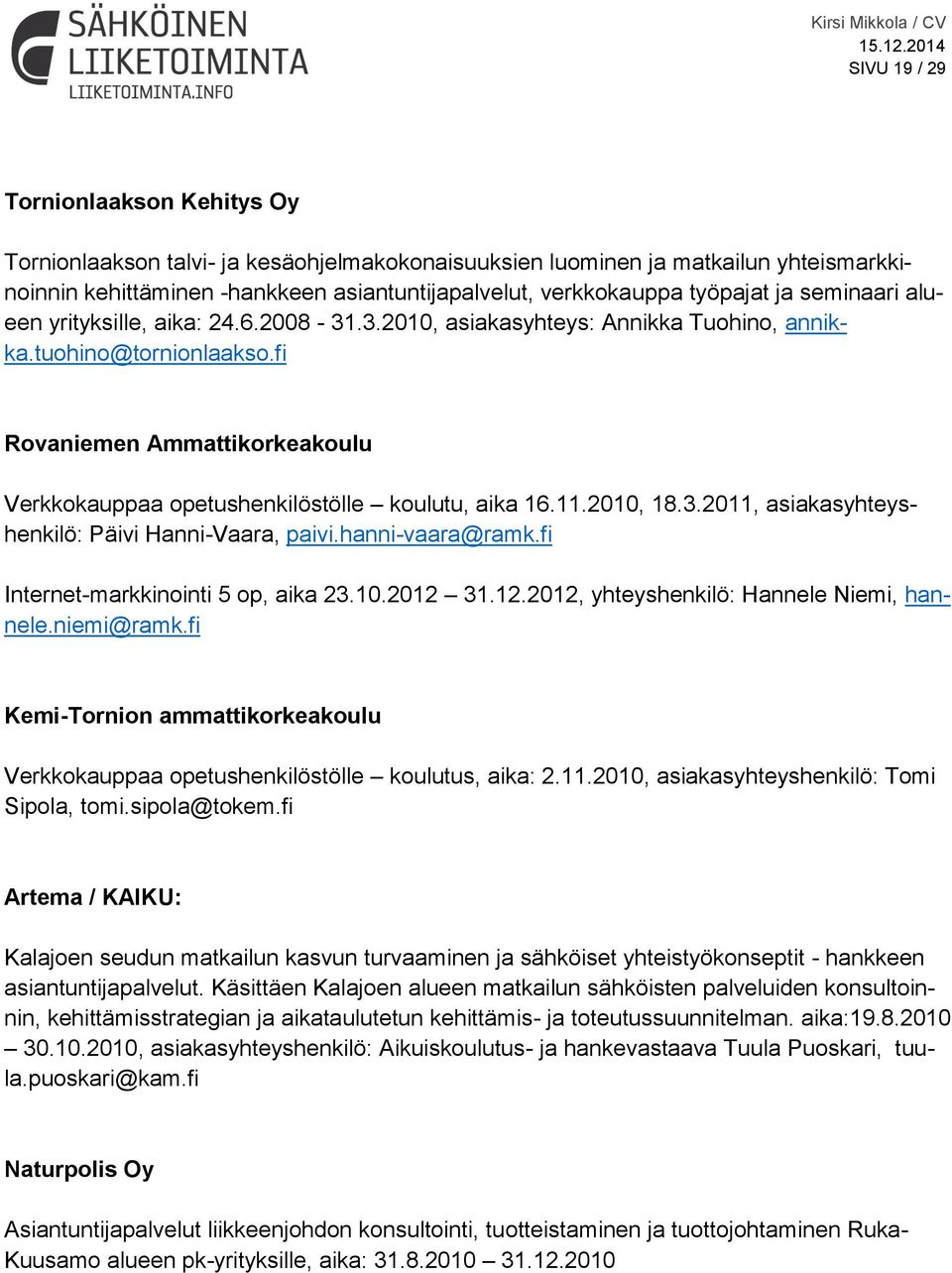 fi Rovaniemen Ammattikorkeakoulu Verkkokauppaa opetushenkilöstölle koulutu, aika 16.11.2010, 18.3.2011, asiakasyhteyshenkilö: Päivi Hanni-Vaara, paivi.hanni-vaara@ramk.