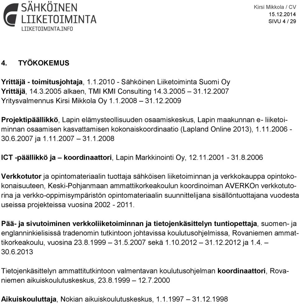 2009 Projektipäällikkö, Lapin elämysteollisuuden osaamiskeskus, Lapin maakunnan e- liiketoiminnan osaamisen kasvattamisen kokonaiskoordinaatio (Lapland Online 2013), 1.11.2006-30.6.2007 ja 1.11.2007 31.