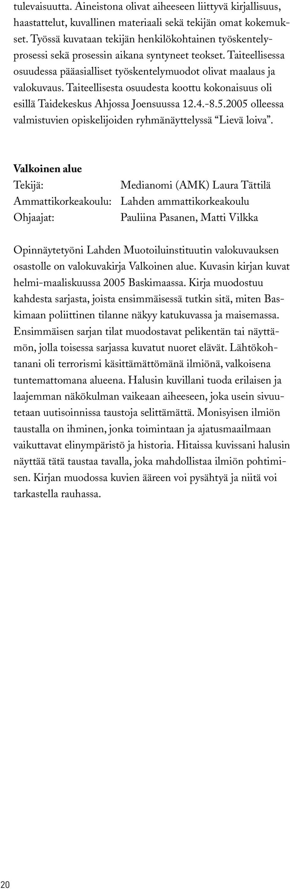 Taiteellisesta osuudesta koottu kokonaisuus oli esillä Taidekeskus Ahjossa Joensuussa 12.4.-8.5.2005 olleessa valmistuvien opiskelijoiden ryhmänäyttelyssä Lievä loiva.