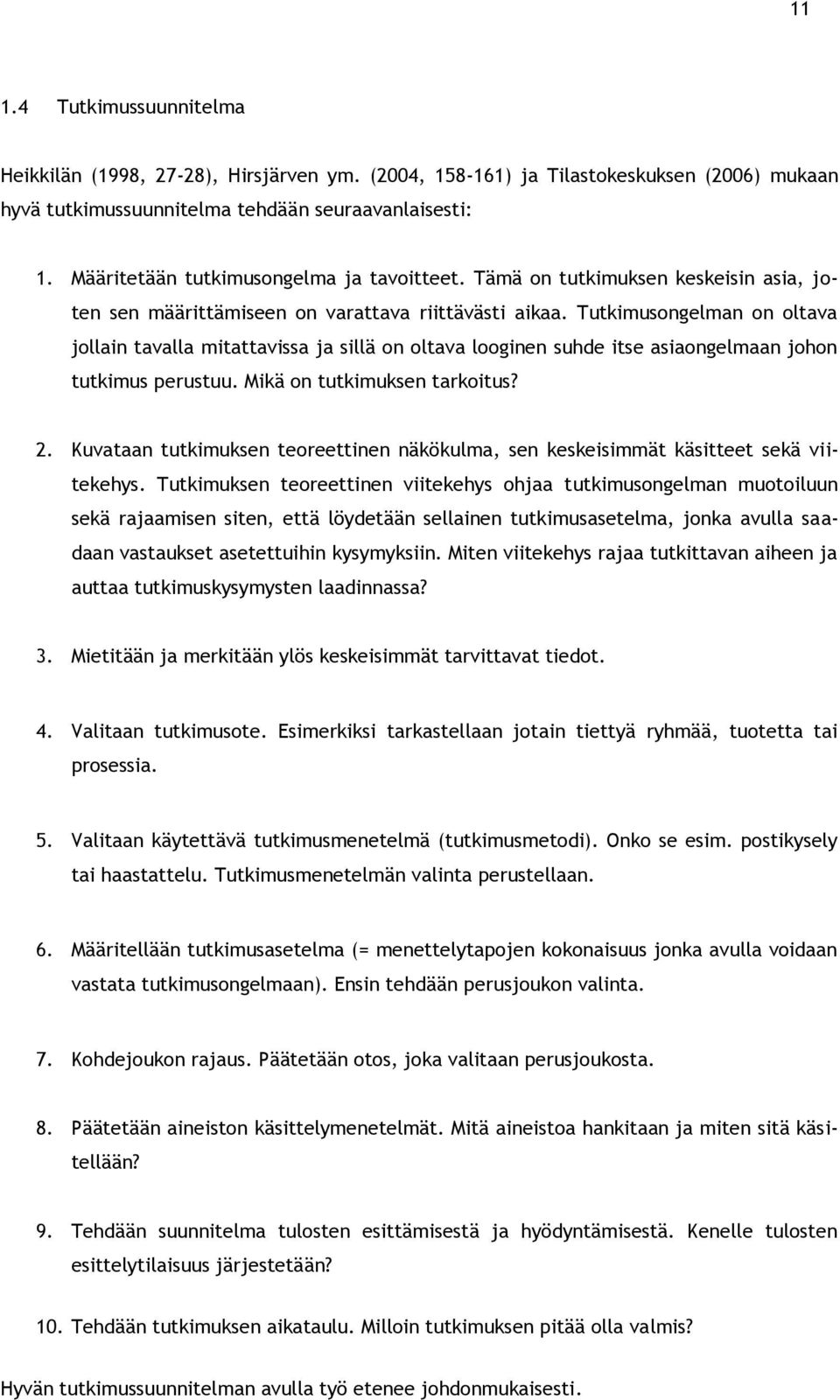 Tutkimusongelman on oltava jollain tavalla mitattavissa ja sillä on oltava looginen suhde itse asiaongelmaan johon tutkimus perustuu. Mikä on tutkimuksen tarkoitus? 2.