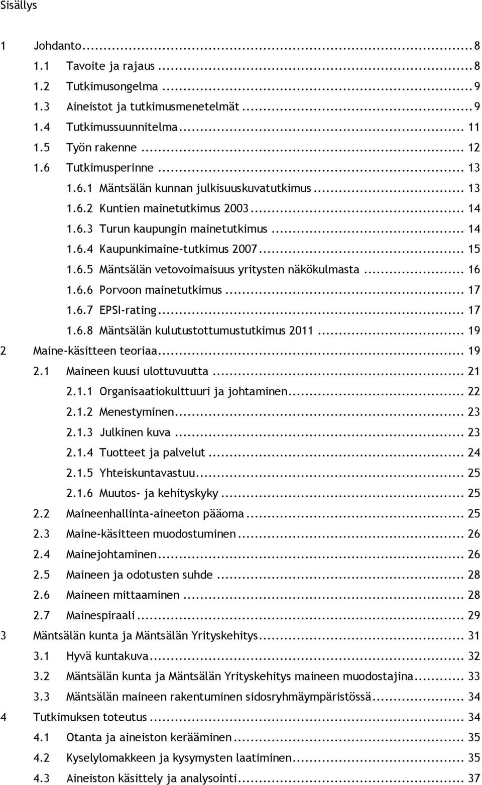 .. 16 1.6.6 Porvoon mainetutkimus... 17 1.6.7 EPSI-rating... 17 1.6.8 Mäntsälän kulutustottumustutkimus 2011... 19 2 Maine-käsitteen teoriaa... 19 2.1 Maineen kuusi ulottuvuutta... 21 2.1.1 Organisaatiokulttuuri ja johtaminen.