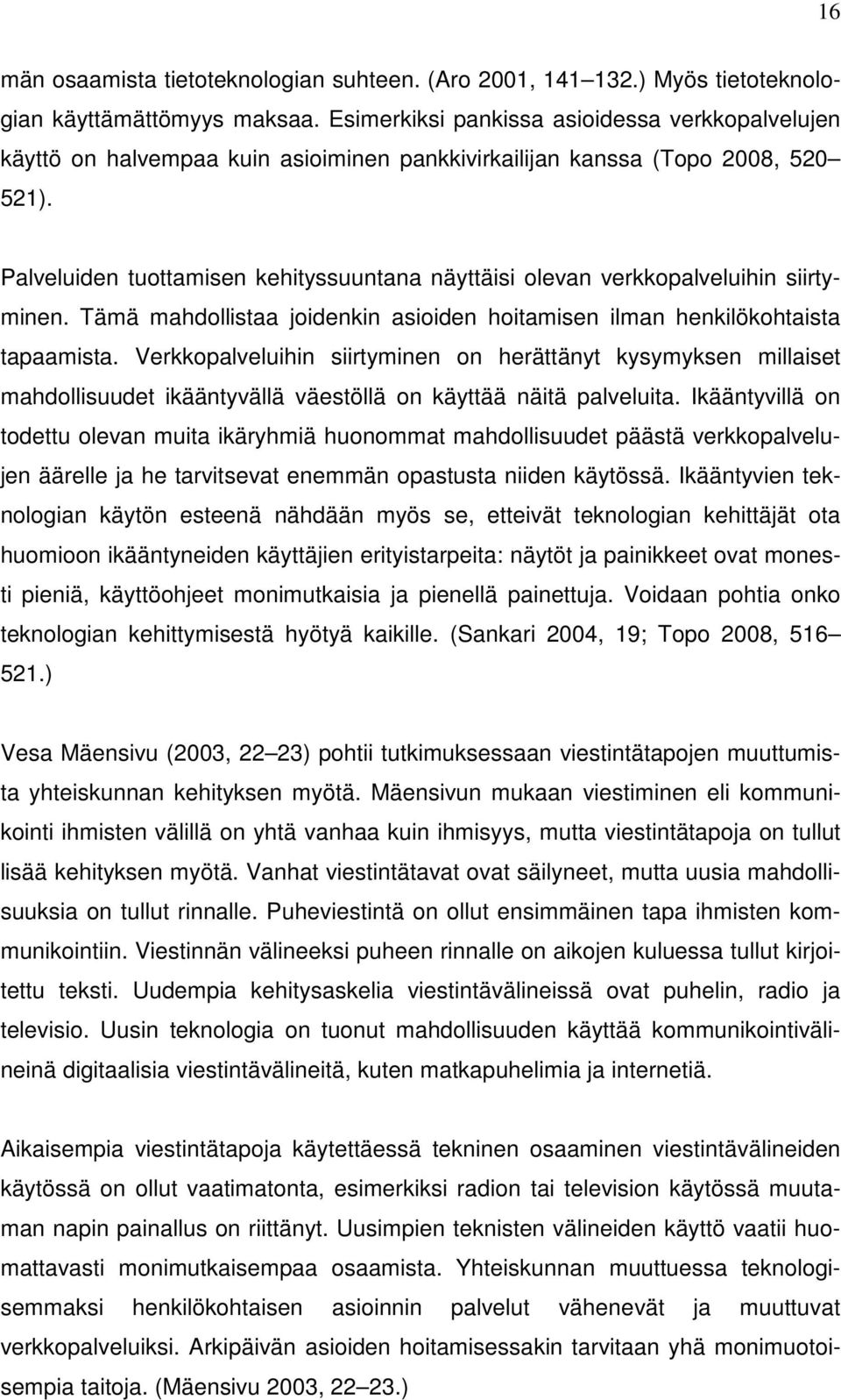 Palveluiden tuottamisen kehityssuuntana näyttäisi olevan verkkopalveluihin siirtyminen. Tämä mahdollistaa joidenkin asioiden hoitamisen ilman henkilökohtaista tapaamista.