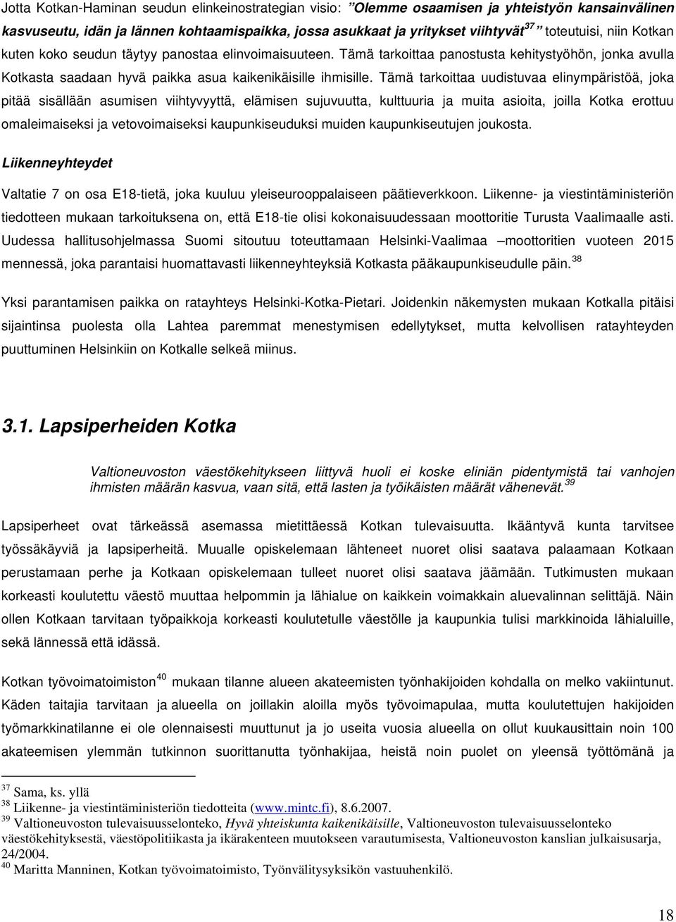 Tämä tarkoittaa uudistuvaa elinympäristöä, joka pitää sisällään asumisen viihtyvyyttä, elämisen sujuvuutta, kulttuuria ja muita asioita, joilla Kotka erottuu omaleimaiseksi ja vetovoimaiseksi