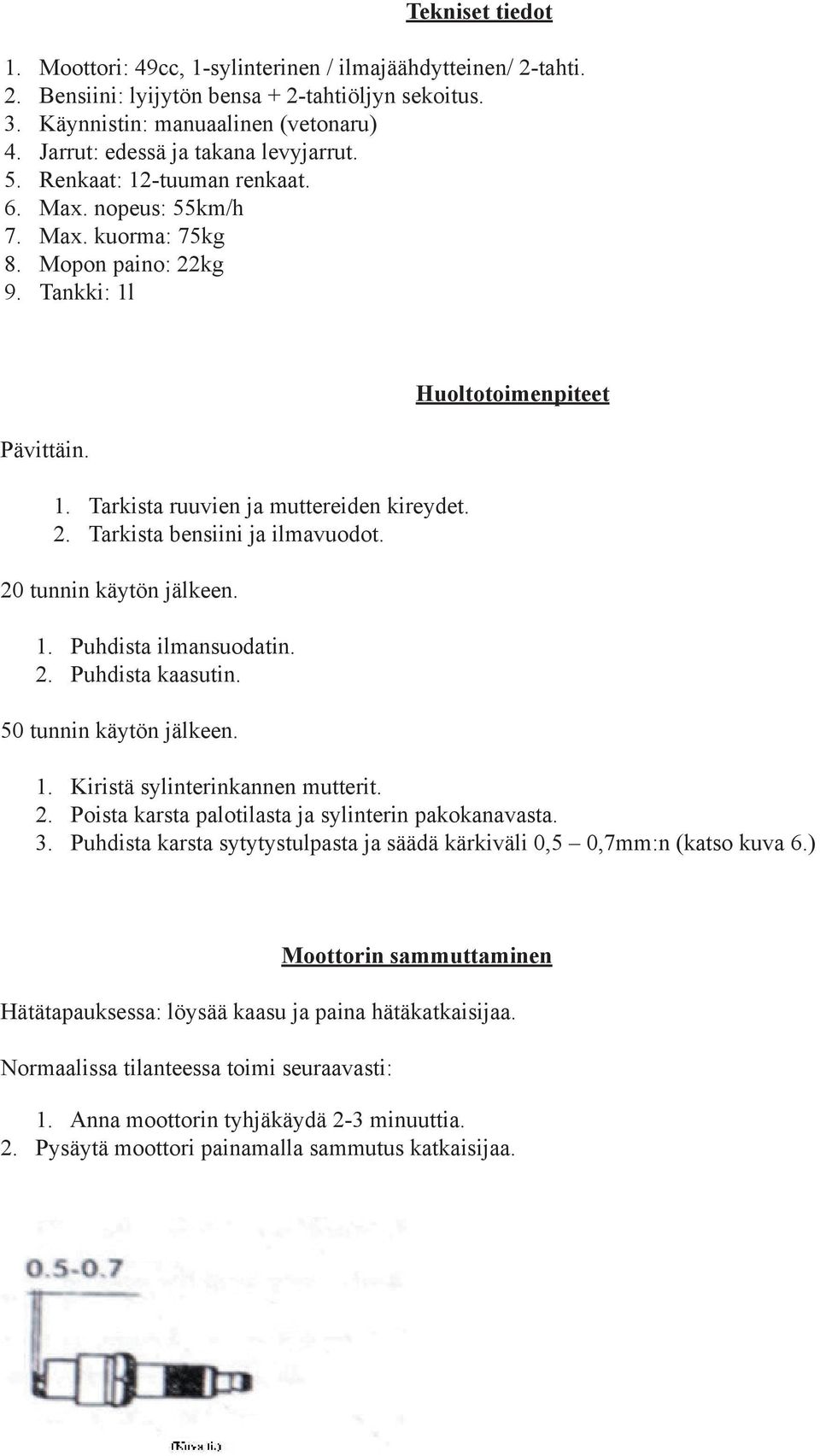 2. Tarkista bensiini ja ilmavuodot. 20 tunnin käytön jälkeen. 1. Puhdista ilmansuodatin. 2. Puhdista kaasutin. 50 tunnin käytön jälkeen. Huoltotoimenpiteet 1. Kiristä sylinterinkannen mutterit. 2. Poista karsta palotilasta ja sylinterin pakokanavasta.