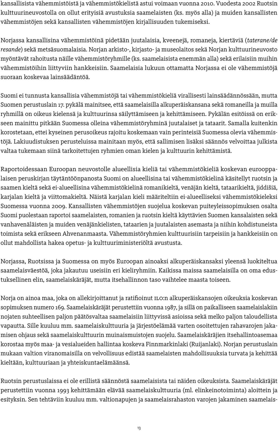 Norjassa kansallisina vähemmistöinä pidetään juutalaisia, kveenejä, romaneja, kiertäviä (taterane/de resande) sekä metsäsuomalaisia.