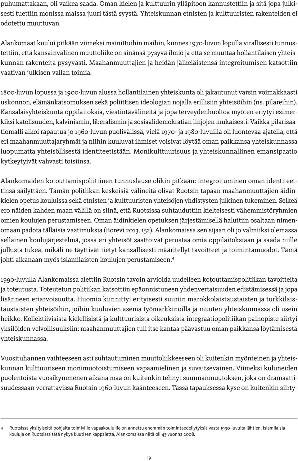 Alankomaat kuului pitkään viimeksi mainittuihin maihin, kunnes 1970-luvun lopulla virallisesti tunnustettiin, että kansainvälinen muuttoliike on sinänsä pysyvä ilmiö ja että se muuttaa hollantilaisen