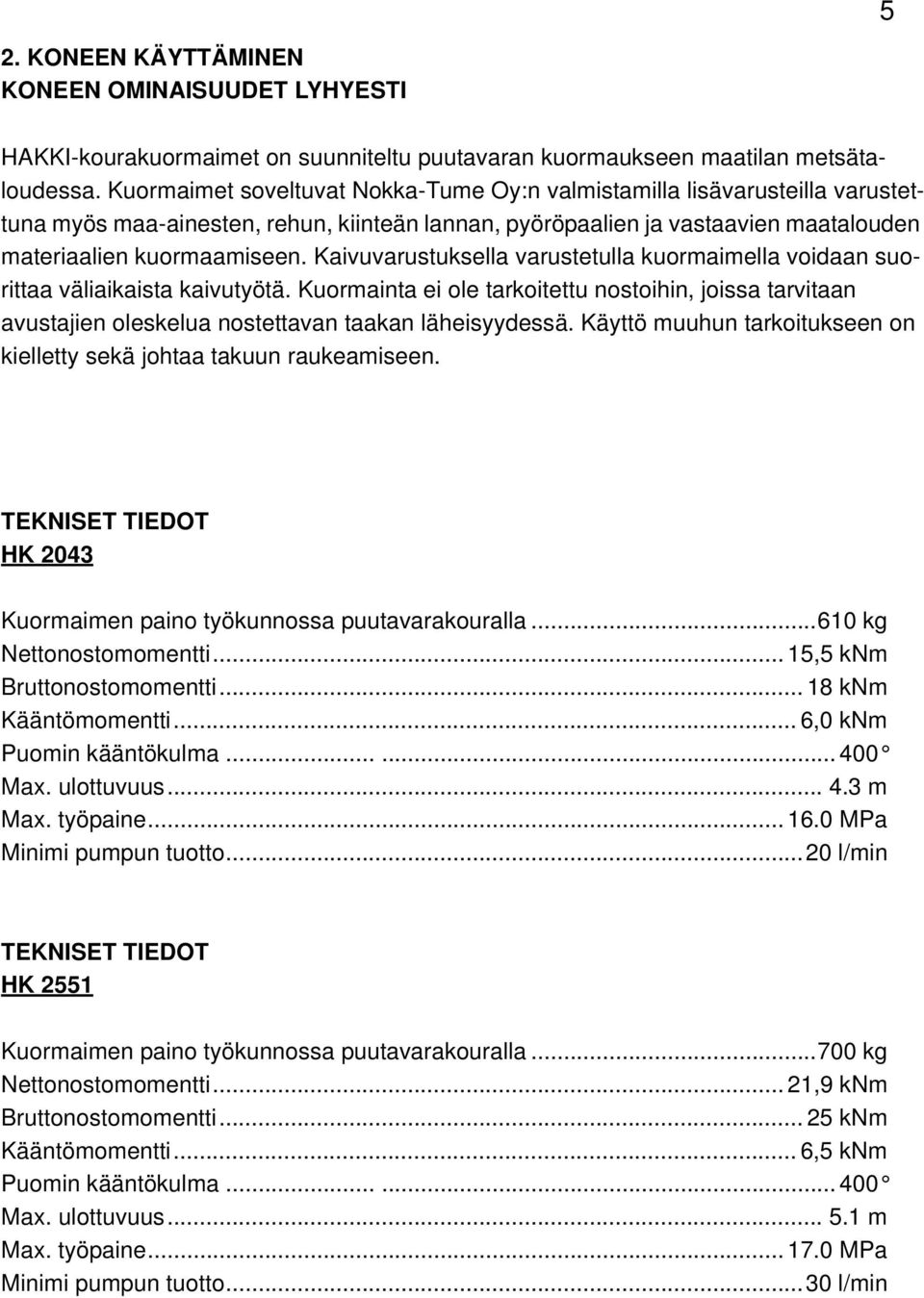 Kaivuvarustuksella varustetulla kuormaimella voidaan suorittaa väliaikaista kaivutyötä. Kuormainta ei ole tarkoitettu nostoihin, joissa tarvitaan avustajien oleskelua nostettavan taakan läheisyydessä.