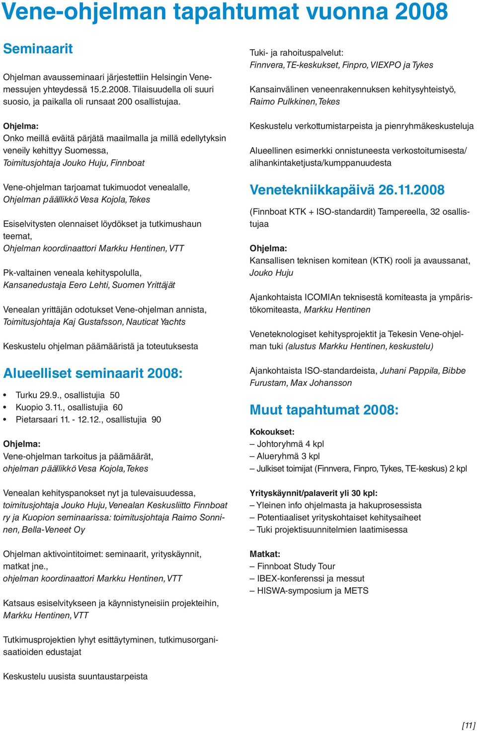 Vesa Kojola, Tekes Esiselvitysten olennaiset löydökset ja tutkimushaun teemat, Ohjelman koordinaattori Markku Hentinen, VTT Pk-valtainen veneala kehityspolulla, Kansanedustaja Eero Lehti, Suomen