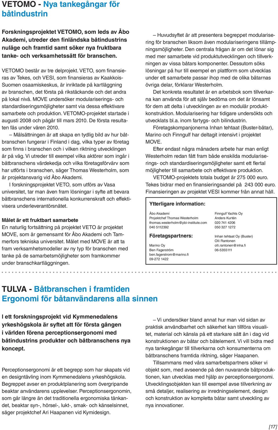 VETO, som finansieras av Tekes, och VESI, som finansieras av Kaakkois- Suomen osaamiskeskus, är inriktade på kartläggning av branschen, det första på rikstäckande och det andra på lokal nivå.