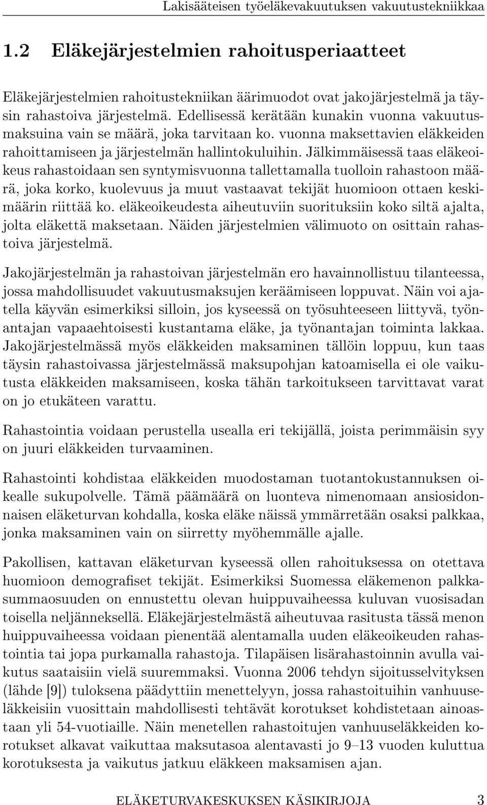 Jälkimmäisessä taas eläkeoikeus rahastoidaan sen syntymisvuonna tallettamalla tuolloin rahastoon määrä, joka korko, kuolevuus ja muut vastaavat tekijät huomioon ottaen keskimäärin riittää ko.