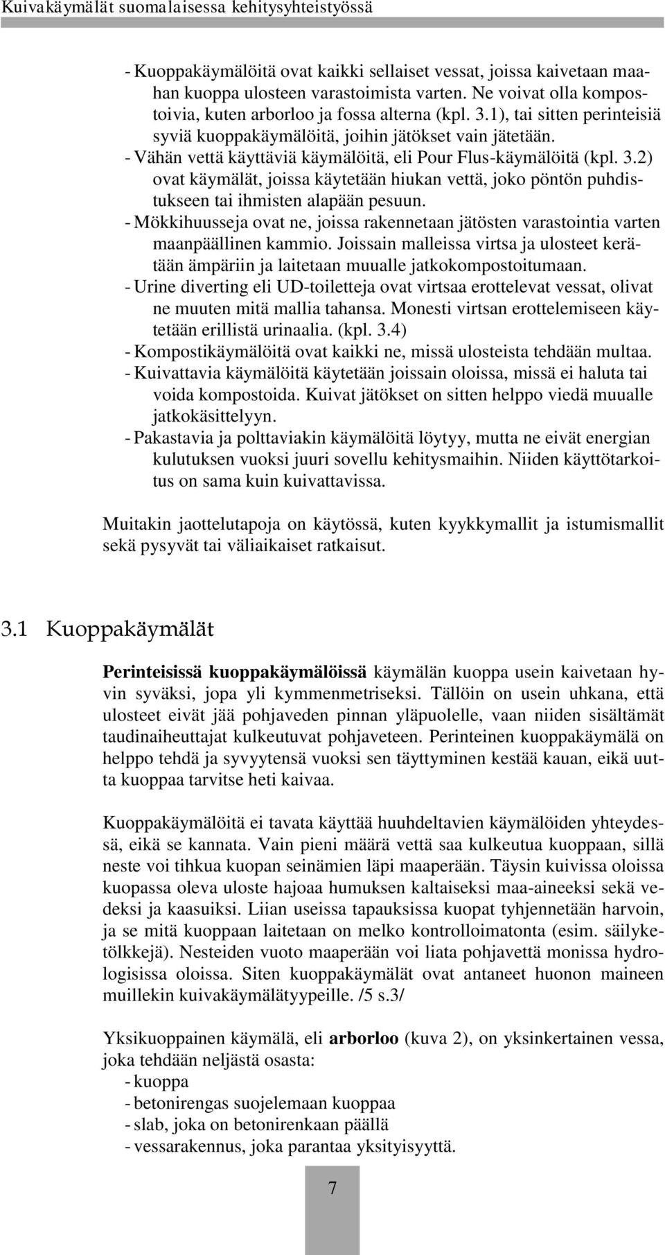 2) ovat käymälät, joissa käytetään hiukan vettä, joko pöntön puhdistukseen tai ihmisten alapään pesuun. - Mökkihuusseja ovat ne, joissa rakennetaan jätösten varastointia varten maanpäällinen kammio.