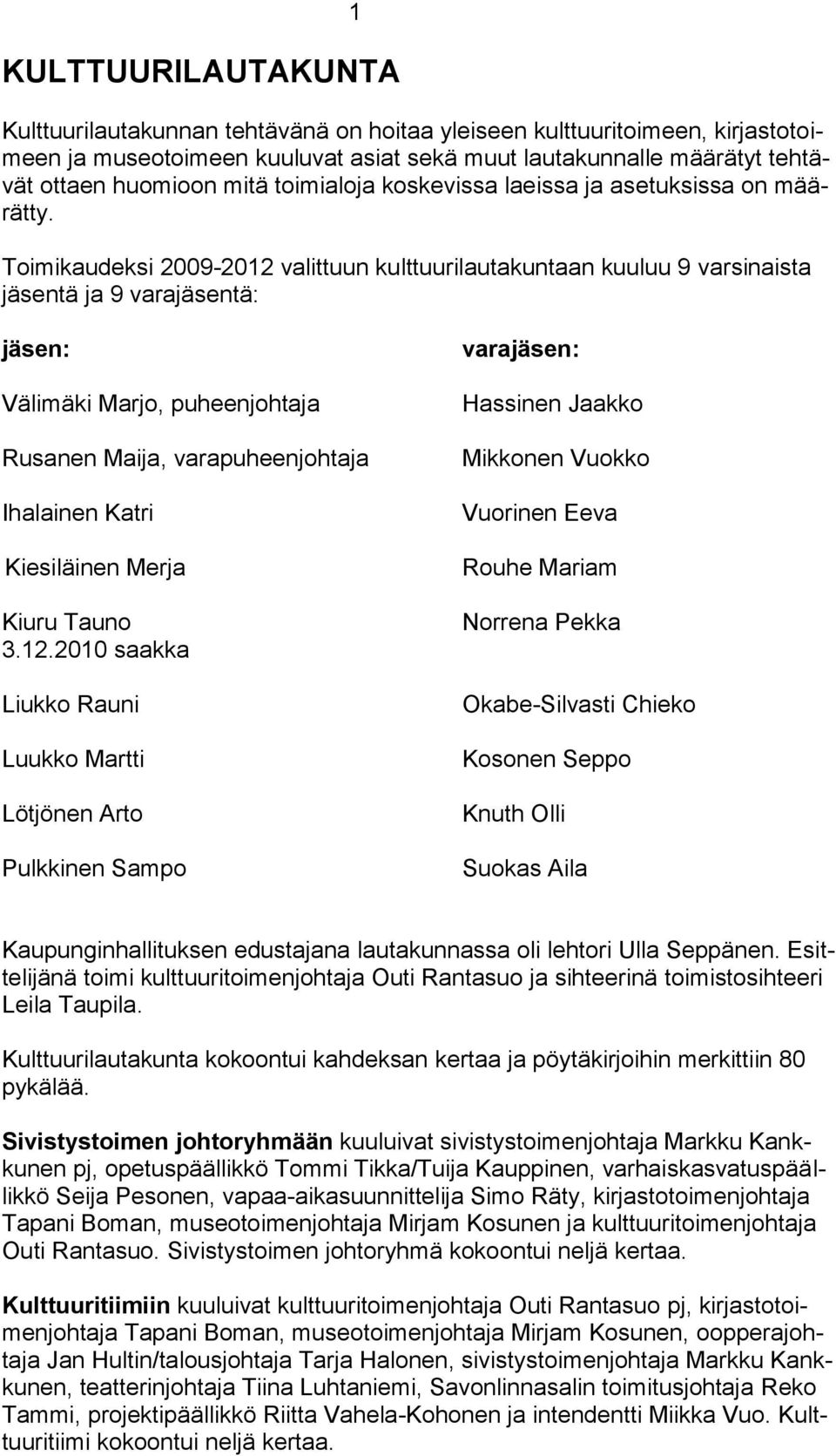 Toimikaudeksi 2009-2012 valittuun kulttuurilautakuntaan kuuluu 9 varsinaista jäsentä ja 9 varajäsentä: jäsen: Välimäki Marjo, puheenjohtaja Rusanen Maija, varapuheenjohtaja Ihalainen Katri