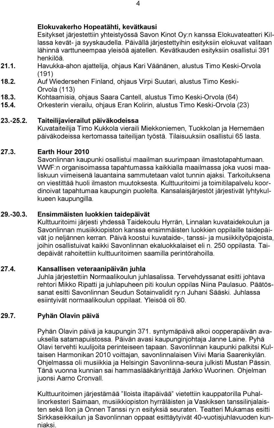 henkilöä. 21.1. Havukka-ahon ajattelija, ohjaus Kari Väänänen, alustus Timo Keski-Orvola (191) 18.2. Auf Wiedersehen Finland, ohjaus Virpi Suutari, alustus Timo Keski- Orvola (113)