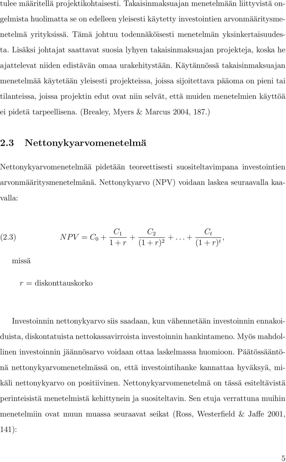 Käytännössä takaisinmaksuajan menetelmää käytetään yleisesti projekteissa, joissa sijoitettava pääoma on pieni tai tilanteissa, joissa projektin edut ovat niin selvät, että muiden menetelmien käyttöä