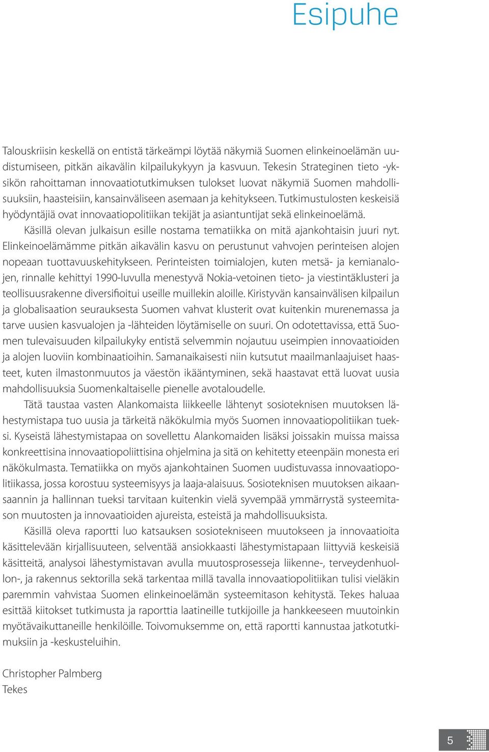 Tutkimustulosten keskeisiä hyödyntäjiä ovat innovaatiopolitiikan tekijät ja asiantuntijat sekä elinkeinoelämä. Käsillä olevan julkaisun esille nostama tematiikka on mitä ajankohtaisin juuri nyt.