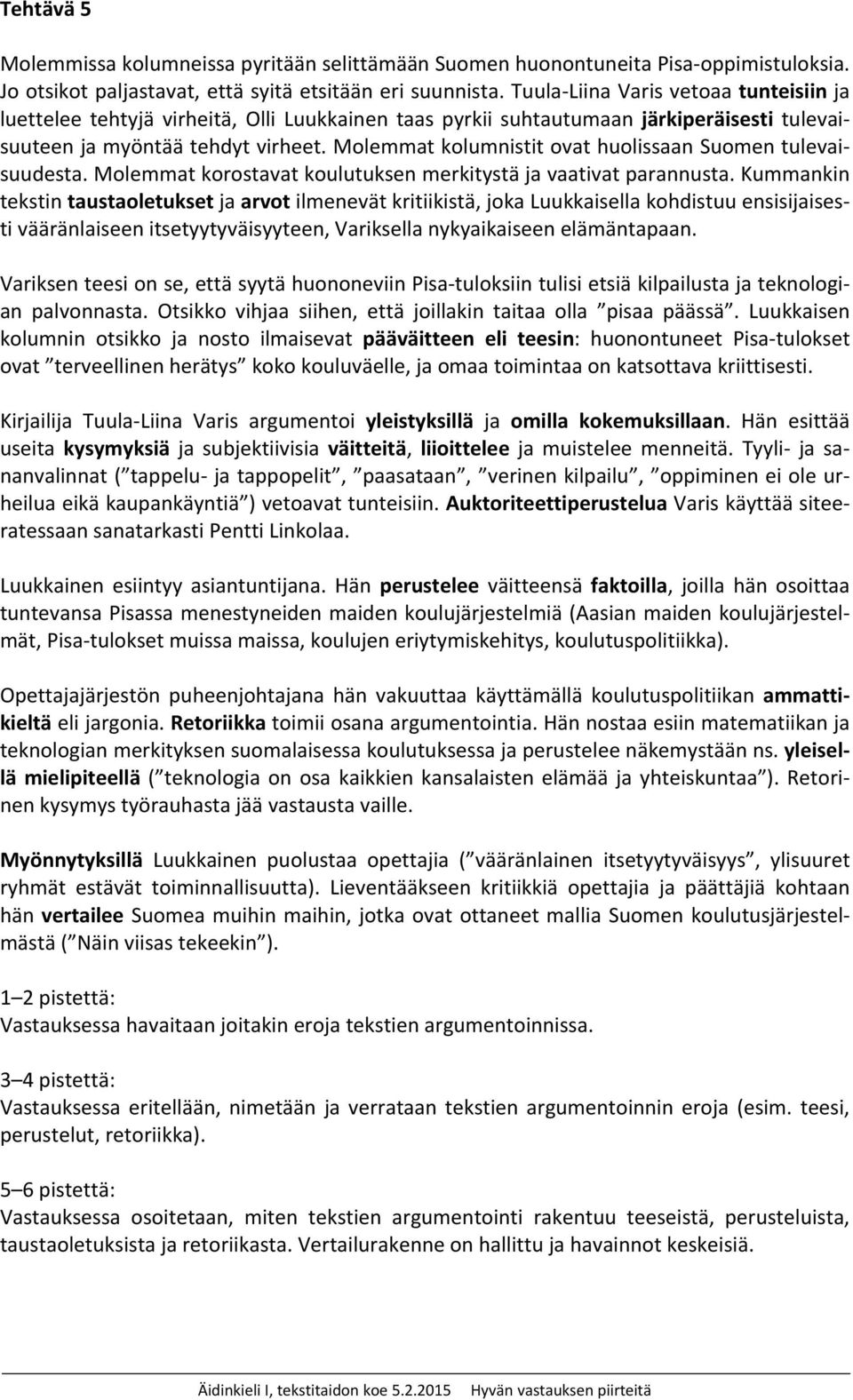 Molemmat kolumnistit ovat huolissaan Suomen tulevaisuudesta. Molemmat korostavat koulutuksen merkitystä ja vaativat parannusta.
